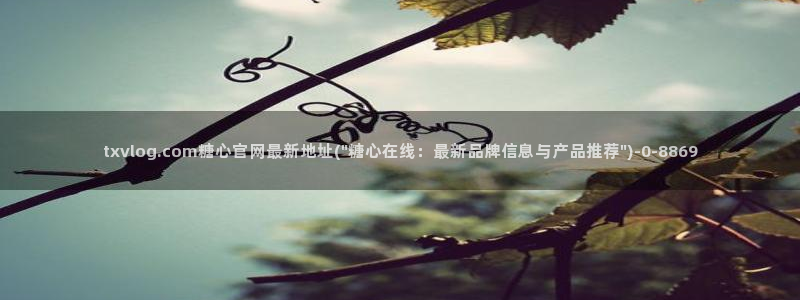 糖心vl0ng：txvlog.com糖心官网最新地址(\