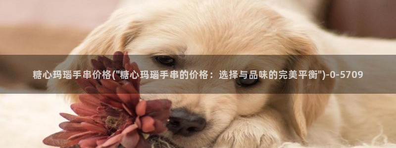 糖心四大家：糖心玛瑙手串价格(\